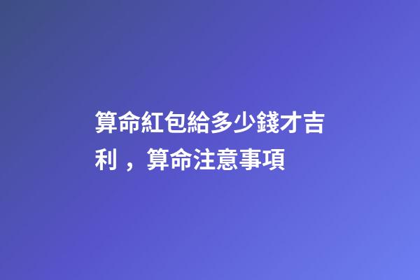 算命紅包給多少錢才吉利，算命注意事項